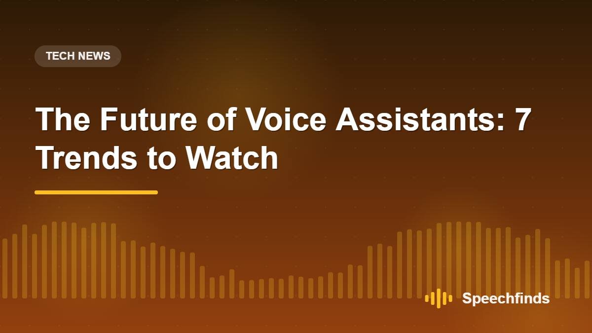The Future of Voice Assistants: 7 Trends to Watch